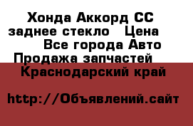 Хонда Аккорд СС7 заднее стекло › Цена ­ 3 000 - Все города Авто » Продажа запчастей   . Краснодарский край